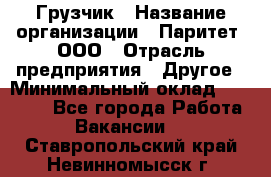 Грузчик › Название организации ­ Паритет, ООО › Отрасль предприятия ­ Другое › Минимальный оклад ­ 28 000 - Все города Работа » Вакансии   . Ставропольский край,Невинномысск г.